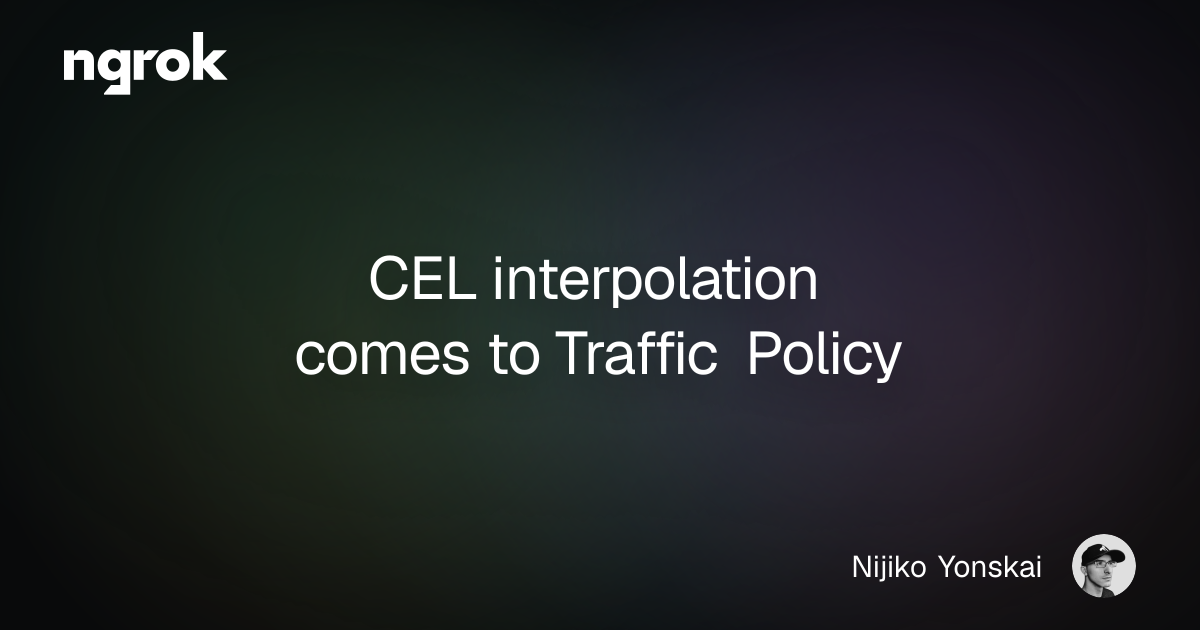 CEL interpolation comes to Traffic Policy | ngrok blog