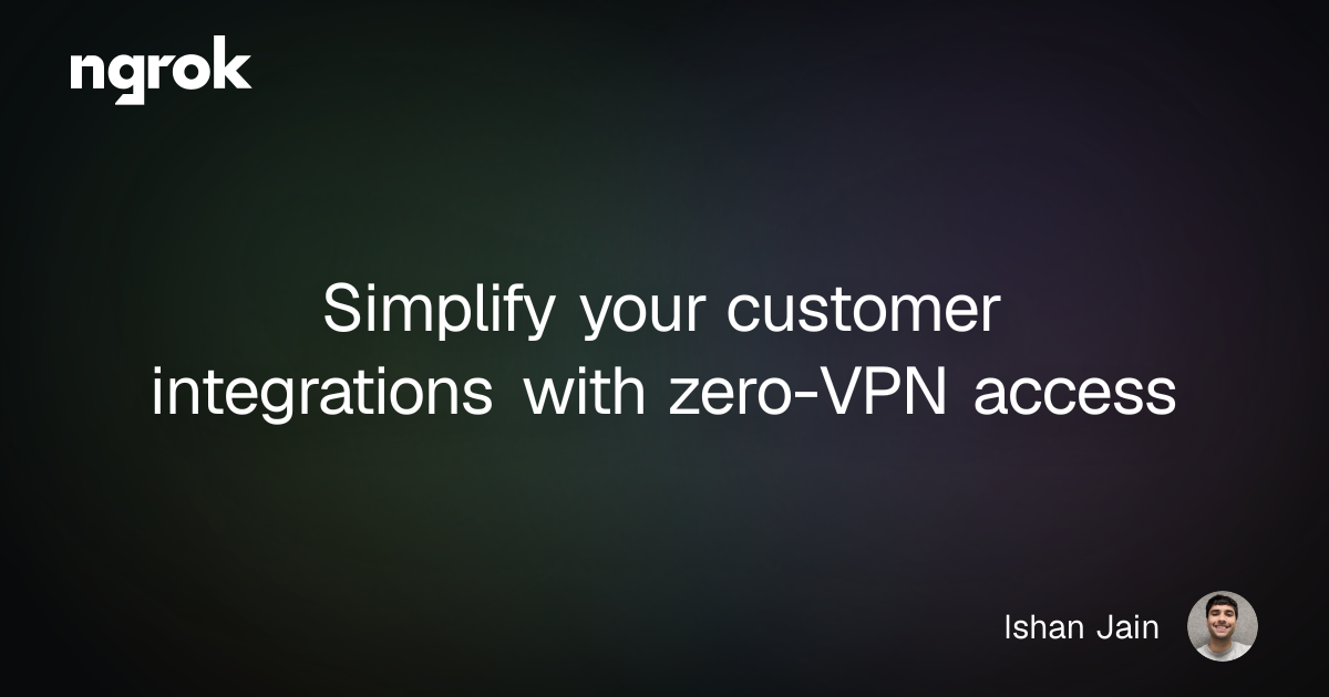 Simplify your customer integrations with zero-VPN access | ngrok blog