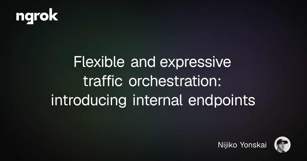 Flexible and expressive traffic orchestration: introducing internal endpoints | ngrok blog
