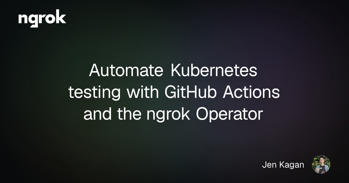 Automate Kubernetes testing with GitHub Actions and the ngrok Operator | ngrok blog