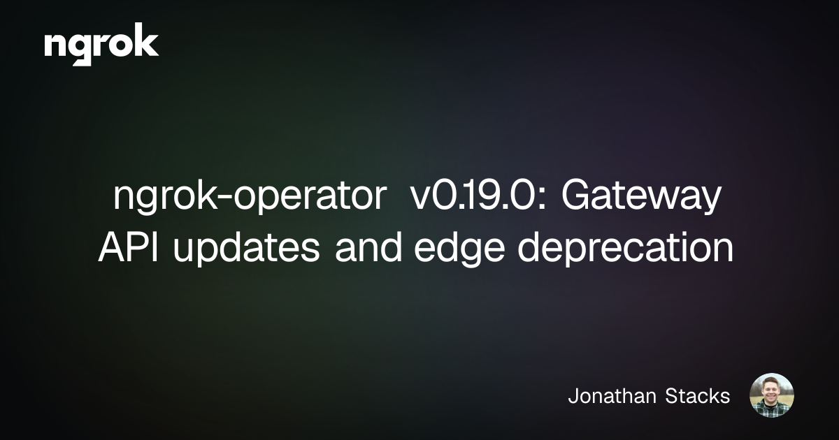 ngrok-operator v0.19.0: Gateway API updates and edge deprecation | ngrok blog