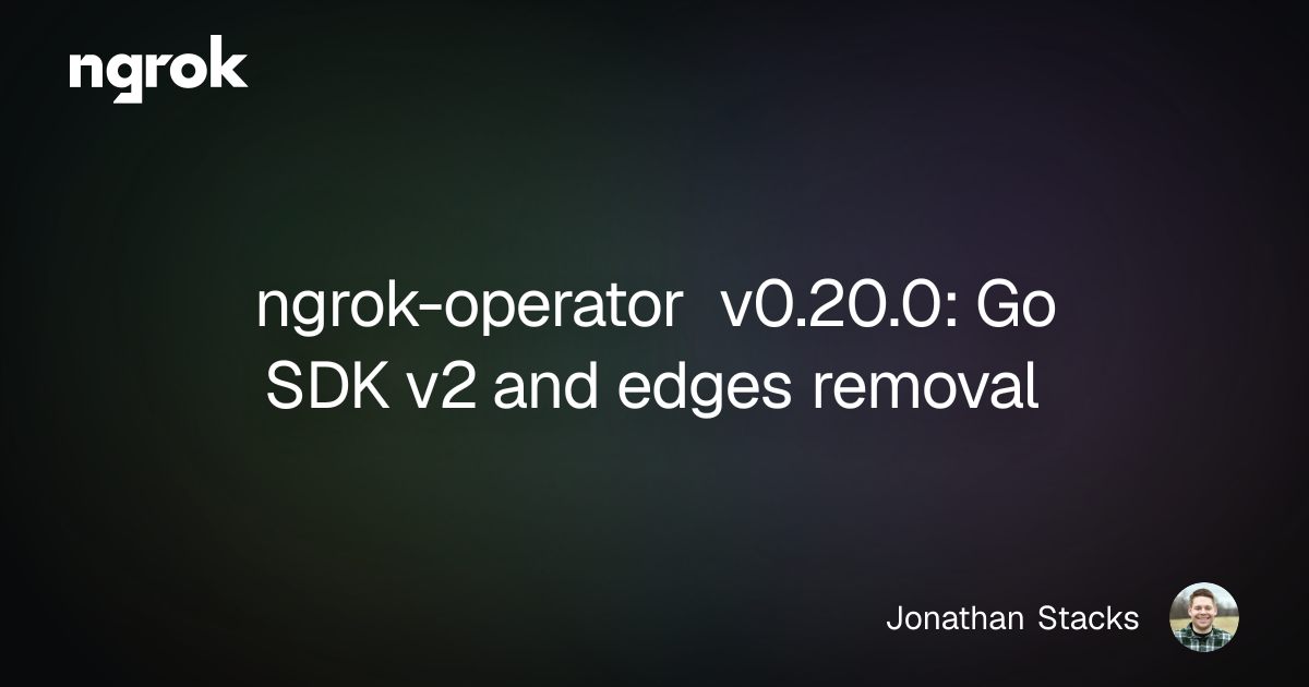 ngrok-operator v0.20.0: Go SDK v2 and edges removal | ngrok blog