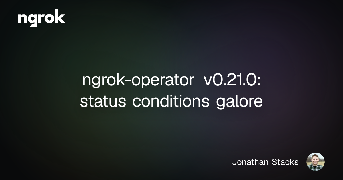 ngrok-operator v0.21.0: status conditions galore | ngrok blog