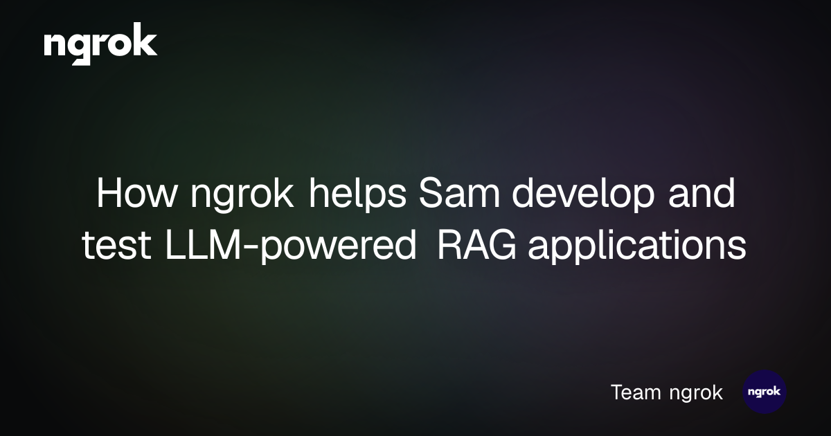 Sam Rag How ngrok helps Sam develop and test LLM-powered RAG applications ...